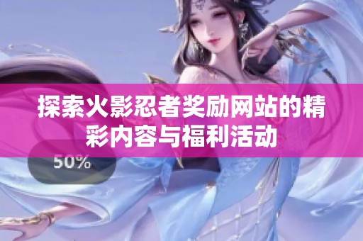 探索火影忍者奖励网站的精彩内容与福利活动