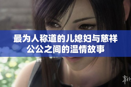 最为人称道的儿媳妇与慈祥公公之间的温情故事