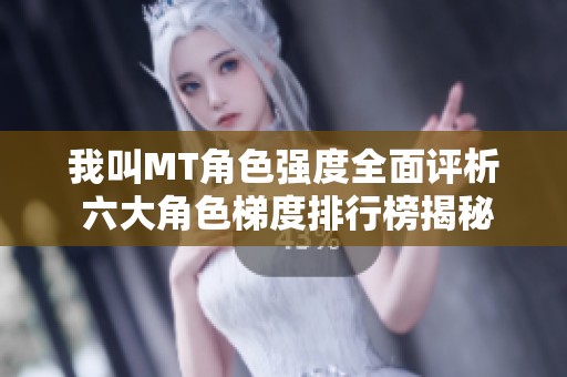 我叫MT角色强度全面评析 六大角色梯度排行榜揭秘