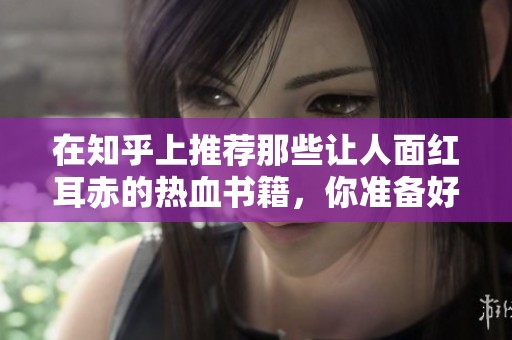 在知乎上推荐那些让人面红耳赤的热血书籍，你准备好了吗