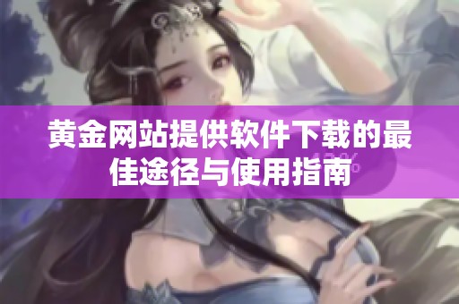 黄金网站提供软件下载的最佳途径与使用指南