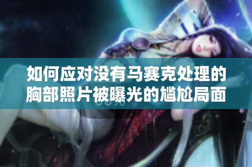 如何应对没有马赛克处理的胸部照片被曝光的尴尬局面