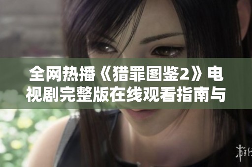 全网热播《猎罪图鉴2》电视剧完整版在线观看指南与剧情解析