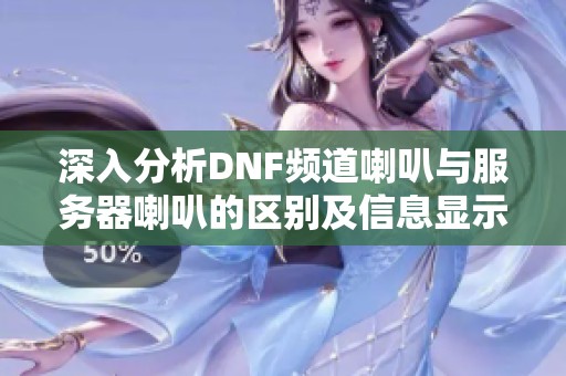 深入分析DNF频道喇叭与服务器喇叭的区别及信息显示机制