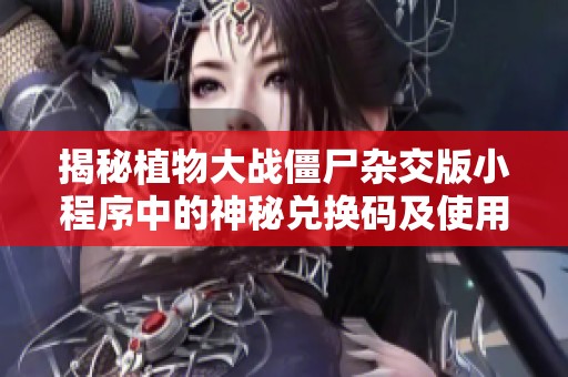揭秘植物大战僵尸杂交版小程序中的神秘兑换码及使用技巧