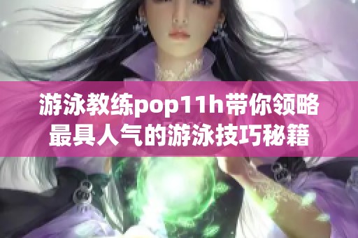 游泳教练pop11h带你领略最具人气的游泳技巧秘籍