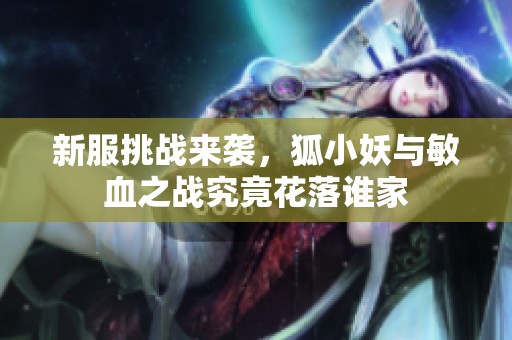 新服挑战来袭，狐小妖与敏血之战究竟花落谁家
