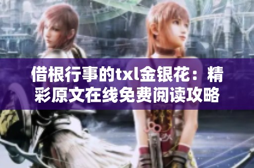 借根行事的txl金银花：精彩原文在线免费阅读攻略