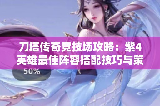 刀塔传奇竞技场攻略：紫4英雄最佳阵容搭配技巧与策略解析