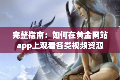 完整指南：如何在黄金网站app上观看各类视频资源