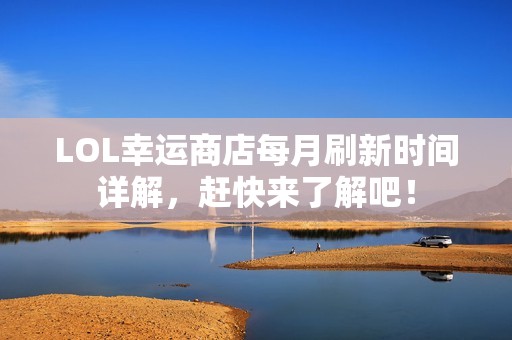 LOL幸运商店每月刷新时间详解，赶快来了解吧！