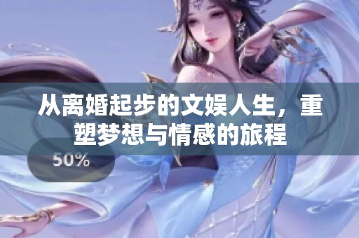 从离婚起步的文娱人生，重塑梦想与情感的旅程