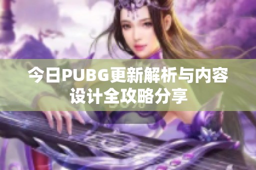 今日PUBG更新解析与内容设计全攻略分享