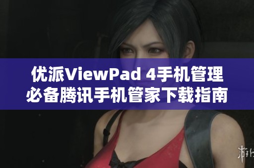 优派ViewPad 4手机管理必备腾讯手机管家下载指南
