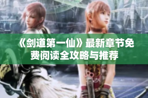 《剑道第一仙》最新章节免费阅读全攻略与推荐