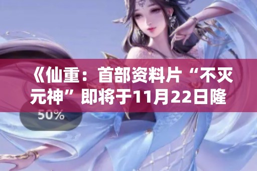 《仙重：首部资料片“不灭元神”即将于11月22日隆重上线》