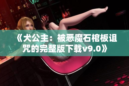 《犬公主：被恶魔石棺板诅咒的完整版下载v9.0》