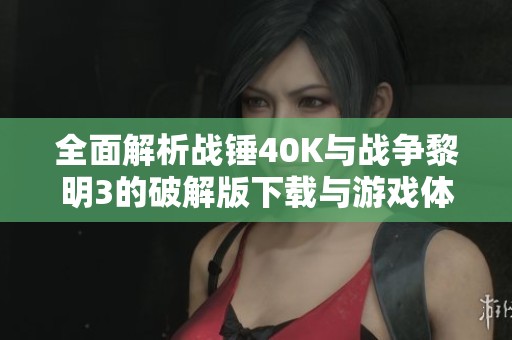 全面解析战锤40K与战争黎明3的破解版下载与游戏体验