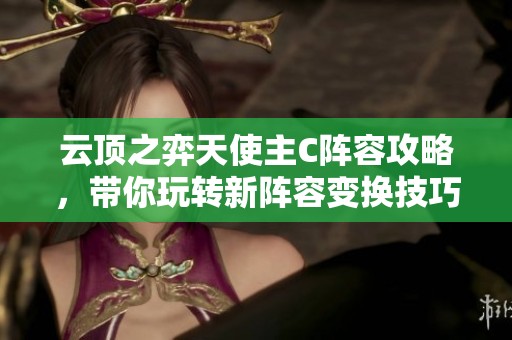 云顶之弈天使主C阵容攻略，带你玩转新阵容变换技巧