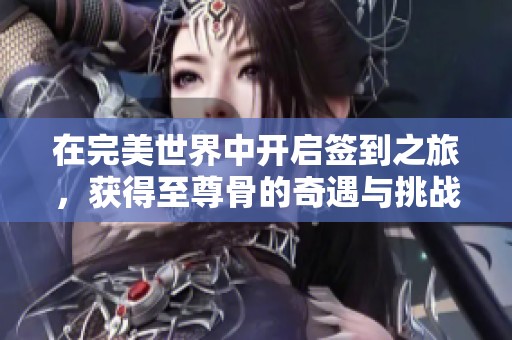 在完美世界中开启签到之旅，获得至尊骨的奇遇与挑战