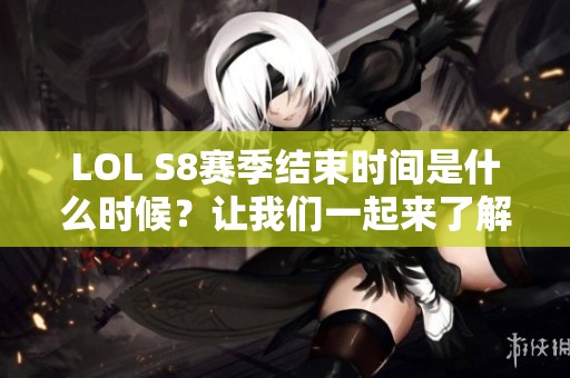 LOL S8赛季结束时间是什么时候？让我们一起来了解一下！