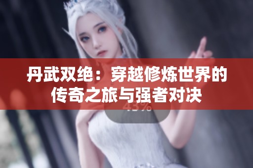 丹武双绝：穿越修炼世界的传奇之旅与强者对决