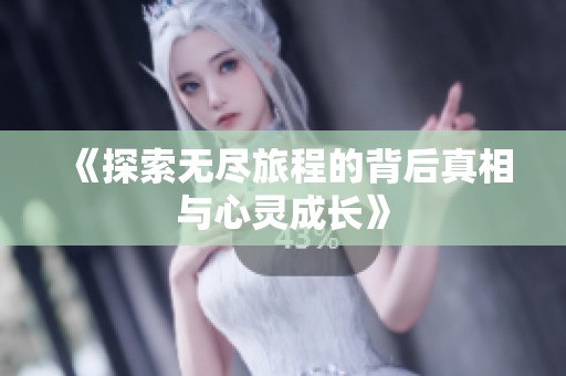 《探索无尽旅程的背后真相与心灵成长》