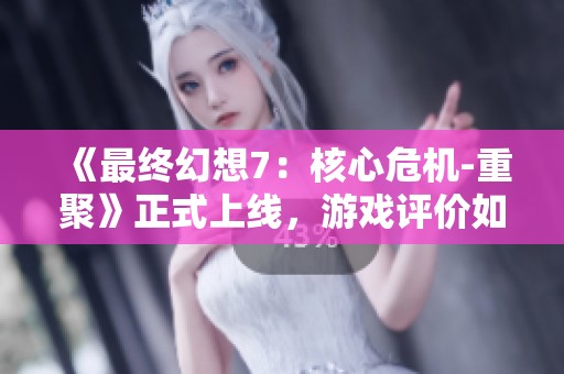 《最终幻想7：核心危机-重聚》正式上线，游戏评价如何？