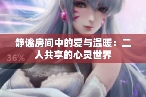 静谧房间中的爱与温暖：二人共享的心灵世界