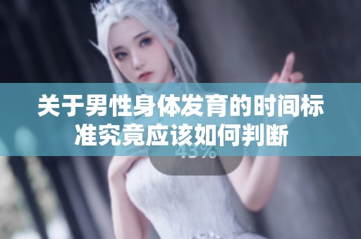 关于男性身体发育的时间标准究竟应该如何判断