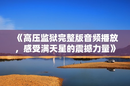 《高压监狱完整版音频播放，感受满天星的震撼力量》