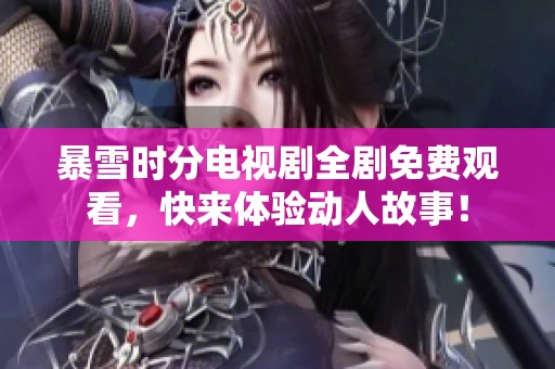 暴雪时分电视剧全剧免费观看，快来体验动人故事！