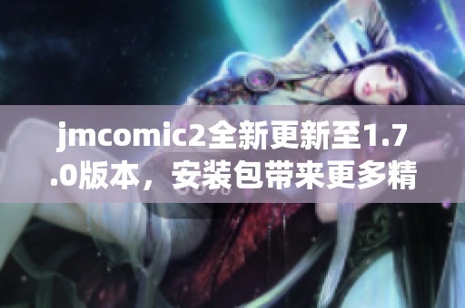 jmcomic2全新更新至1.7.0版本，安装包带来更多精彩体验