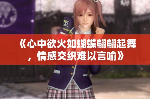 《心中欲火如蝴蝶翩翩起舞，情感交织难以言喻》