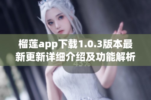 榴莲app下载1.0.3版本最新更新详细介绍及功能解析