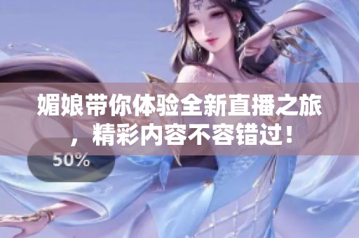 媚娘带你体验全新直播之旅，精彩内容不容错过！