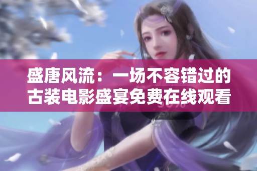 盛唐风流：一场不容错过的古装电影盛宴免费在线观看