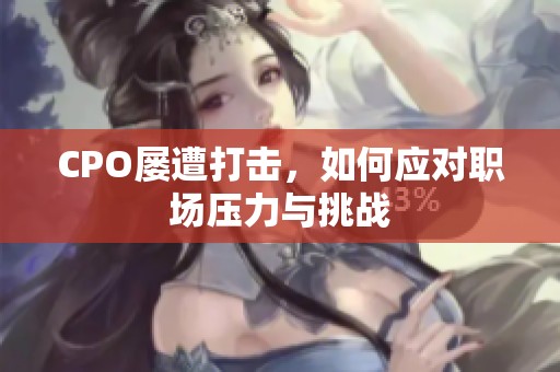 CPO屡遭打击，如何应对职场压力与挑战