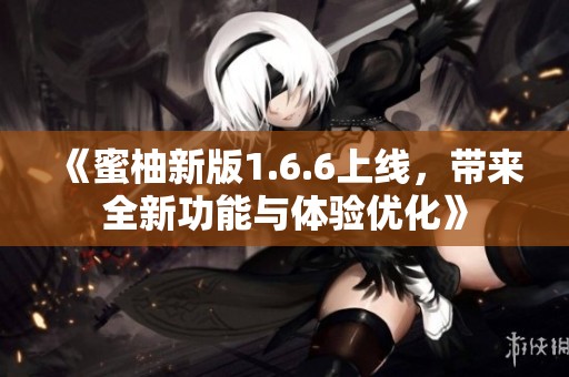 《蜜柚新版1.6.6上线，带来全新功能与体验优化》