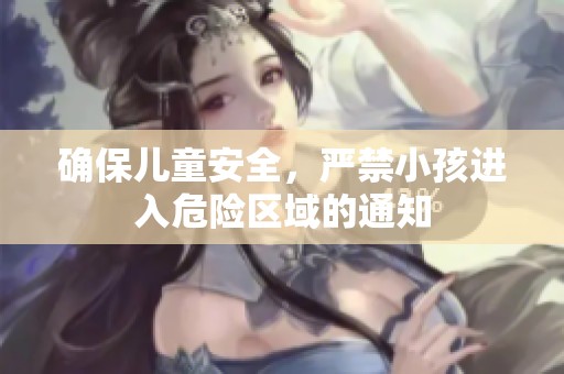 确保儿童安全，严禁小孩进入危险区域的通知