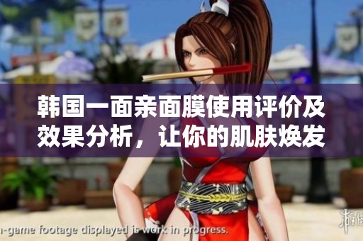 韩国一面亲面膜使用评价及效果分析，让你的肌肤焕发光彩