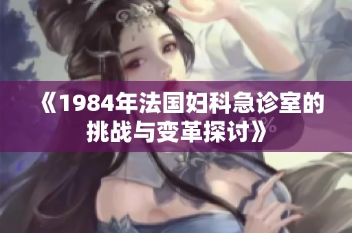 《1984年法国妇科急诊室的挑战与变革探讨》