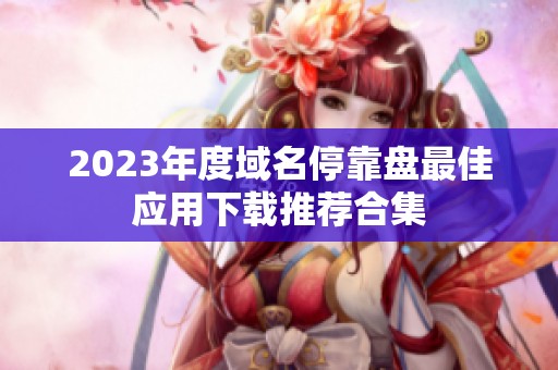 2023年度域名停靠盘最佳应用下载推荐合集