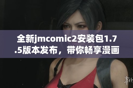 全新jmcomic2安装包1.7.5版本发布，带你畅享漫画世界