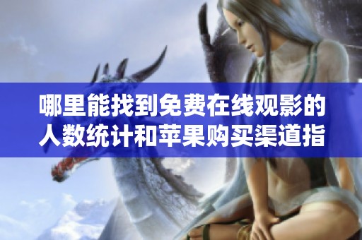 哪里能找到免费在线观影的人数统计和苹果购买渠道指南