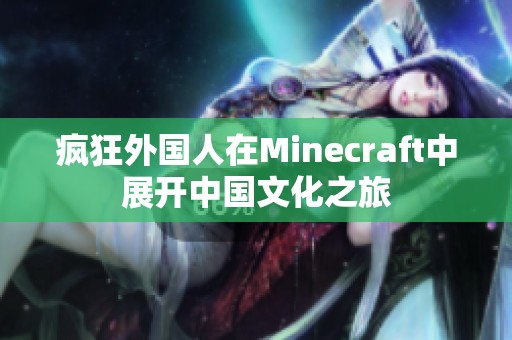疯狂外国人在Minecraft中展开中国文化之旅