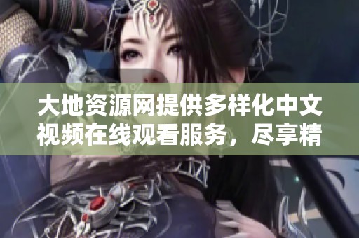 大地资源网提供多样化中文视频在线观看服务，尽享精彩内容