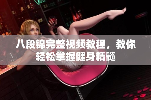 八段锦完整视频教程，教你轻松掌握健身精髓