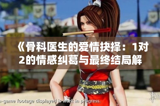 《骨科医生的爱情抉择：1对2的情感纠葛与最终结局解析》