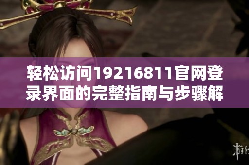 轻松访问19216811官网登录界面的完整指南与步骤解析